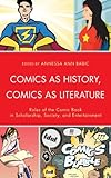 Comics as History, Comics as Literature: Roles of the Comic Book in Scholarship, Society, and Entert by