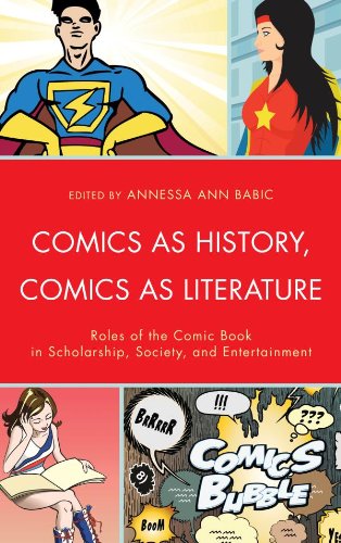 Comics as History, Comics as Literature: Roles of the Comic Book in Scholarship, Society, and Entert by Annessa Babic