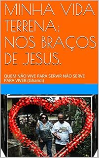 Livro MINHA VIDA TERRENA: NOS BRAÇOS DE JESUS.: QUEM NÃO VIVE PARA SERVIR NÃO SERVE PARA VIVER (Ghandi)