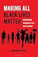 Making All Black Lives Matter: Reimagining Freedom in the Twenty-First Century (American Studies Now: Critical Histories of the Present)