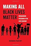 Making All Black Lives Matter: Reimagining Freedom in the Twenty-First Century (American Studies Now: Critical Histories of the Present)