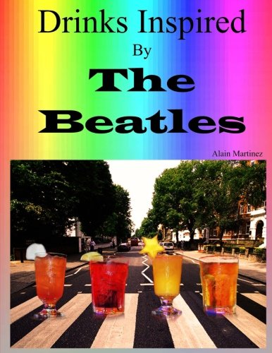 Drinks Inspired by The Beatles: Fab Drinks 4ever by Alain Martinez