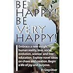 Be Happy! Be Very Happy!: Embrace a new insight into human reality, love, social evolution, science and free education. Explore novel ideas on chaos and creation. Begin a life of joy and purpose.