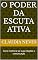 Livro O Poder Da Escuta Ativa: Como melhorar as suas relações e comunicação