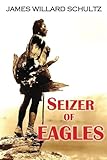 Seizer of Eagles by James Willard Schultz