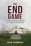 The End Game: The Final Chapter in Britain's Great Game in Afghanistan by 