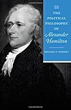 The Political Philosophy of Alexander Hamilton (The Political Philosophy of the American Founders)