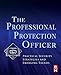 The Professional Protection Officer: Practical Security Strategies and Emerging Trends