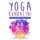 Yoga Kundalini: History and About Kundalini Yoga: Energy, Awakening, Mind, Body, and Spirit