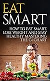 Eat Smart:: How to Eat Smart,Lose Weight and Stay Healthy Mastering the GI Chart. by Daniel Cerro