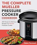 The Complete Mueller Pressure Cooker Cookbook: 250 Simple & Delicious Recipes for Mueller Pressure C The Complete Mueller Pressure Cooker Cookbook: 250 Simple & Delicious Recipes for Mueller Pressure C