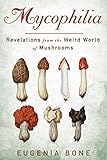 Mycophilia: Revelations from the Weird World of Mushrooms by 