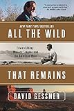 All The Wild That Remains: Edward Abbey, Wallace Stegner, and the American West by David Gessner