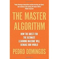 The Master Algorithm: How the Quest for the Ultimate Learning Machine Will Remake Our World