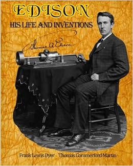 Edison: His Life And Inventions: The Complete Work Including A Bonus Of A  Fully-Formatted, Detailed List Of All 100 Of Edison's United State Patents  From 1868 - 1909. (Timeless Classic Books): Dyer,