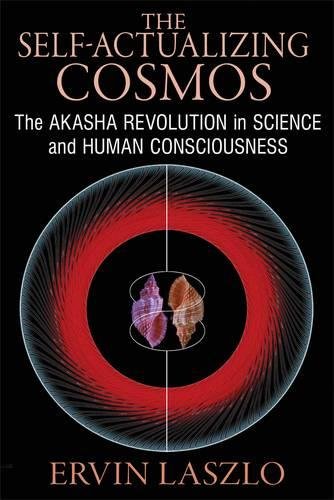 The Self-Actualizing Cosmos: The Akasha Revolution in Science and Human Consciousness by Ervin Laszlo