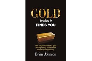 Gold Is Where It Finds You: The only survivor of a gold mining family shares their awe-inspiring journey