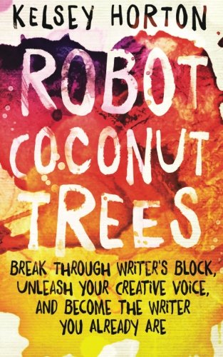 Robot Coconut Trees: Break Through Writer's Block, Unleash Your Creative Voice, and Become the Writer You Already Are