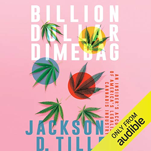 Billion Dollar Dimebag: An Insider's Account of America's Legalish Cannabis Industry by Jackson D. Tilley