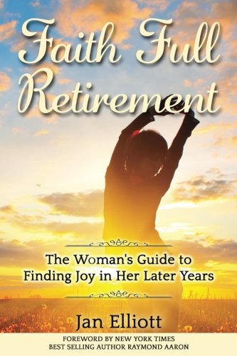 Faith Full Retirement: The Woman's Guide to Finding Joy in Her Later Years