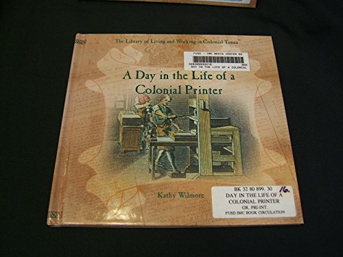 A Day in the Life of a Colonial Printer (The Library of Living and Working in Colonial Times) by Kathy Wilmore