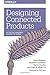 Designing Connected Products: UX for the Consumer Internet of Things by Claire Rowland, Elizabeth Goodman