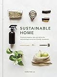 Sustainable Home: Practical projects, tips and advice for maintaining a more eco-friendly household by Christine Liu