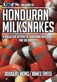 The Guide to Honduran Milksnakes: A Collective History of Honduran Milksnakes for the Hobbyist by