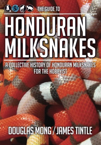 The Guide to Honduran Milksnakes: A Collective History of Honduran Milksnakes for the Hobbyist by Douglas Mong, James Tintle