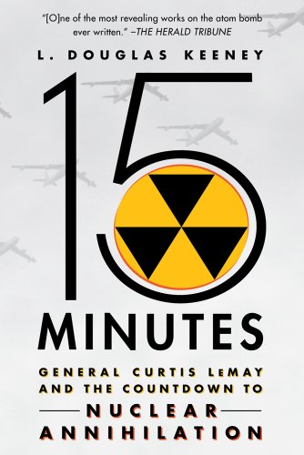 15 Minutes: General Curtis LeMay and the Countdown to Nuclear Annihilation by L. Douglas Keeney