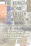 The Frugal Homebrewer's Companion. A Hardware and Technique Guide: What to Buy and How to Build Worl by Jason Rizos