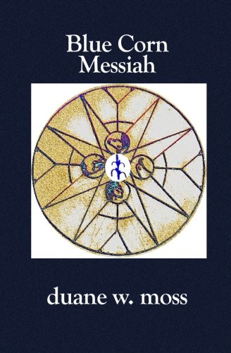 Blue Corn Messiah (Hidden Manna of the Sacred Circle) by Duane W. Moss