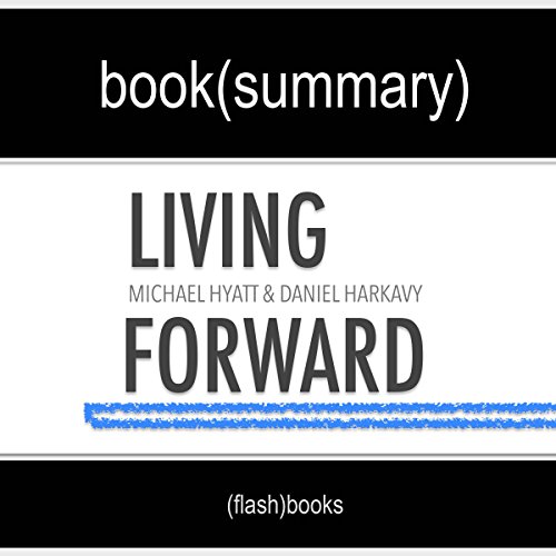 Summary of 'Living Forward' by Michael Hyatt, Daniel Harkavy | Book Summary Includes Analysis: A Proven Plan to Stop Drifting and Get the Life You Want