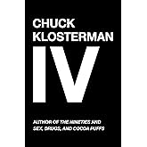 Chuck Klosterman IV: A Decade of Curious People and Dangerous Ideas