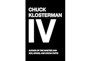 Chuck Klosterman IV: A Decade of Curious People and Dangerous Ideas