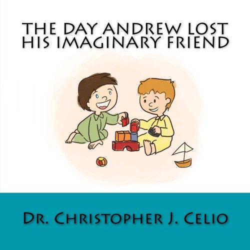 The Day Andrew Lost His Imaginary Friend Celio Dr Christopher J Abts Daniel Celio Theresa Mei Tan Yi 9781530507740 Amazon Com Books