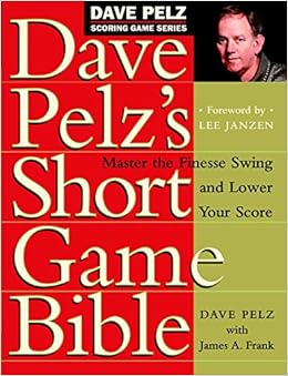 Dave Pelz's Short Game Bible: Master the Finesse Swing and Lower Your Score