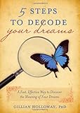 5 Steps to Decode Your Dreams: A Fast, Effective Way to Discover the Meaning of Your Dreams by Gillian Holloway