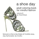 A Shoe Day Adult Coloring Book for Mindful Fashion: Because a shoe a day keeps all troubles away. Stay fashionable, be mindful. (Volume 2) by 