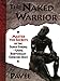 The Naked Warrior: Master the Secrets of the super-Strong--Using Bodyweight Exercises Only
