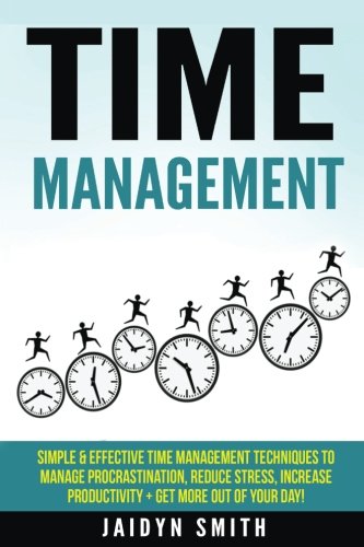 Download Time Management: Simple and Effective Time Management Techniques to Manage Procrastination, Reduce Stress, Increase Productivity + Get More Out of ... Skills, Productivity, Reduce Stress)