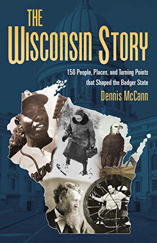 The Wisconsin Story: 150 People, Places, and Turning Points that Shaped the Badger State by Dennis McCann