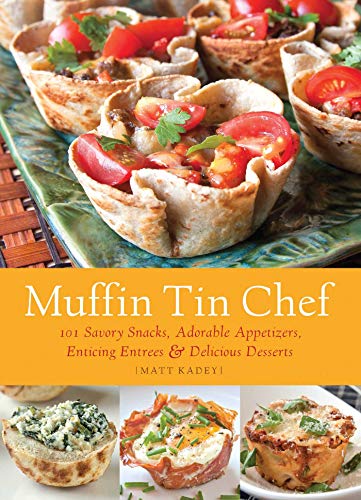 Muffin Tin Chef: 101 Savory Snacks, Adorable Appetizers, Enticing Entrees and Delicious Desserts by Matt Kadey