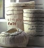 Simply Felt: 20 Easy and Elegant Designs in Wool by Margaret Docherty, Jayne Emerson