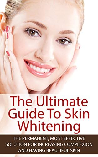 The Ultimate Guide To Skin Whitening: The Permanent, Most Effective Solution For Increasing Complexion And Having Beautiful Skin (Beautiful Skin, Improve ... Complexion, Become Fair, Skin Pigmentation)