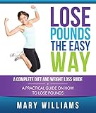 Lose Pounds the Easy Way: A Complete Diet and Weight Loss Guide: A Practical Guide on How to Lose Pounds (Natural Weight Loss for 2016) by Mary Williams