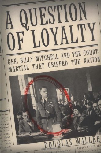 A Question of Loyalty: Gen. Billy Mitchell and the Court-Martial That Gripped the Nation