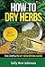 How To Dry Herbs: The Complete DIY Herb Drying Guide (Drying Herbs At Home, Herbal Recipes, Herbs And Spices, Drying Food, Drying Herbs, Drying Foods At ... Spice Up, Spice Variety, Cookbooks 1) by