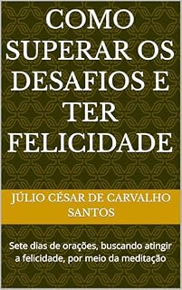 Livro Como superar os desafios e ter felicidade: Sete dias de orações, buscando atingir a felicidade, por meio da meditação
