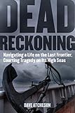 Dead Reckoning: Navigating a Life on the Last Frontier, Courting Tragedy on Its High Seas by Dave Atcheson, Andy Hall